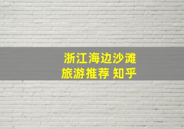 浙江海边沙滩旅游推荐 知乎